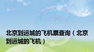 北京到运城的飞机票查询（北京到运城的飞机）