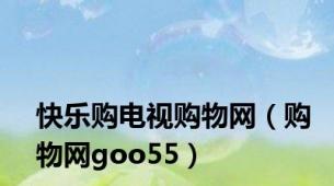 快乐购电视购物网（购物网goo55）