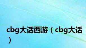 cbg大话西游（cbg大话）