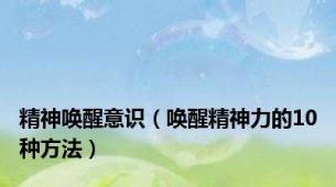 精神唤醒意识（唤醒精神力的10种方法）