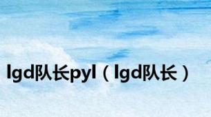 lgd队长pyl（lgd队长）