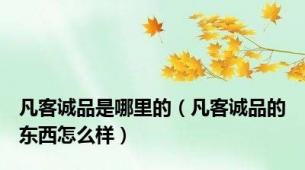 凡客诚品是哪里的（凡客诚品的东西怎么样）