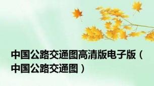 中国公路交通图高清版电子版（中国公路交通图）