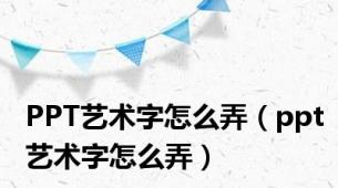 PPT艺术字怎么弄（ppt艺术字怎么弄）
