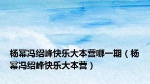 杨幂冯绍峰快乐大本营哪一期（杨幂冯绍峰快乐大本营）