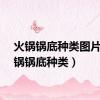 火锅锅底种类图片（火锅锅底种类）