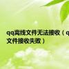 qq离线文件无法接收（qq离线文件接收失败）