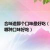 合味道那个口味最好吃（合味道哪种口味好吃）