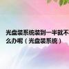 光盘装系统装到一半就不动了怎么办呢（光盘装系统）