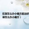肛裂怎么办小偏方能治好吗（肛裂怎么办小偏方）