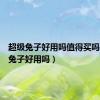 超级兔子好用吗值得买吗（超级兔子好用吗）
