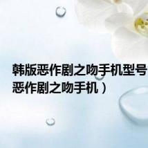 韩版恶作剧之吻手机型号(韩版恶作剧之吻手机)