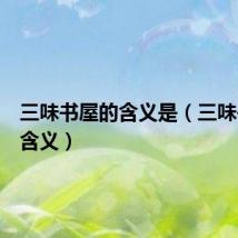 三味书屋的含义是（三味书屋的含义）