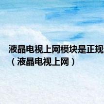 液晶电视上网模块是正规还是仿(液晶电视上网)