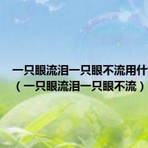 一只眼流泪一只眼不流用什么药水(一只眼流泪一只眼不流)