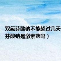双氯芬酸钠不能超过几天(双氯芬酸钠是激素药吗)