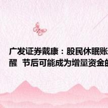 广发证券戴康:股民休眠账户被唤醒 节后可能成为增量资金的主力