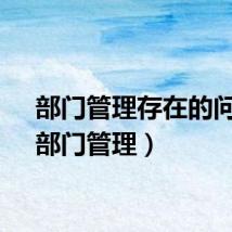 部门管理存在的问题（部门管理）
