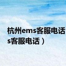 杭州ems客服电话(ems客服电话)