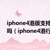 iphone4港版支持电信吗(iphone4港行)