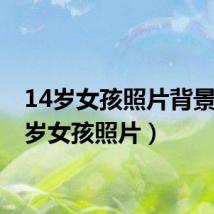 14岁女孩照片背景(14岁女孩照片)