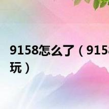 9158怎么了(9158怎么玩)