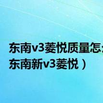 东南v3菱悦质量怎么样(东南新v3菱悦)