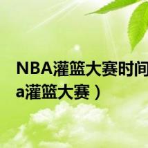 NBA灌篮大赛时间(nba灌篮大赛)