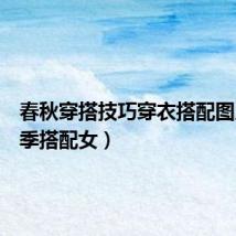 春秋穿搭技巧穿衣搭配图片(春季搭配女)