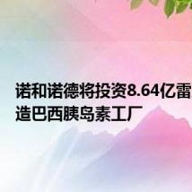 诺和诺德将投资8.64亿雷亚尔改造巴西胰岛素工厂