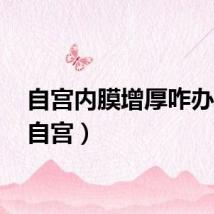 自宫内膜增厚咋办呢?（自宫）