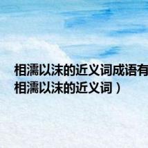 相濡以沫的近义词成语有哪些(相濡以沫的近义词)
