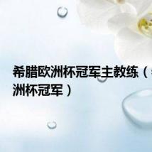 希腊欧洲杯冠军主教练(希腊欧洲杯冠军)