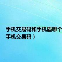 手机交易码和手机盾哪个安全(手机交易码)
