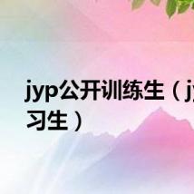 jyp公开训练生(jyp练习生)