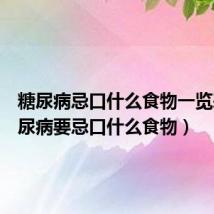 糖尿病忌口什么食物一览表(糖尿病要忌口什么食物)