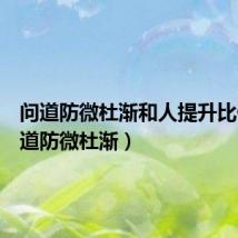 问道防微杜渐和人提升比例(问道防微杜渐)