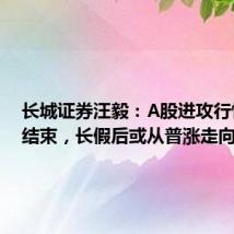 长城证券汪毅:A股进攻行情仍未结束,长假后或从普涨走向分化