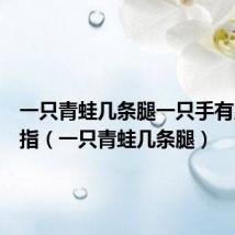 一只青蛙几条腿一只手有几根手指(一只青蛙几条腿)