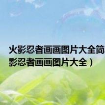 火影忍者画画图片大全简单(火影忍者画画图片大全)