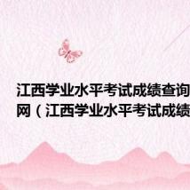 江西学业水平考试成绩查询入口官网(江西学业水平考试成绩查询)