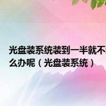 光盘装系统装到一半就不动了怎么办呢(光盘装系统)