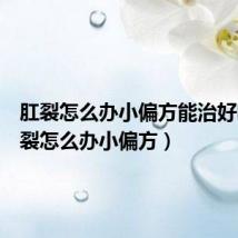 肛裂怎么办小偏方能治好吗（肛裂怎么办小偏方）