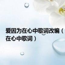 爱因为在心中歌词改编(爱因为在心中歌词)