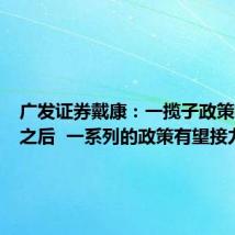 广发证券戴康:一揽子政策打头阵之后 一系列的政策有望接力