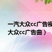 一汽大众cc广告视频(大众cc广告曲)