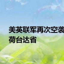 美英联军再次空袭也门荷台达省