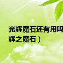 光辉魔石还有用吗（光辉之魔石）