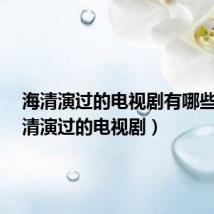 海清演过的电视剧有哪些?(海清演过的电视剧)