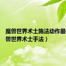 魔兽世界术士施法动作最帅(魔兽世界术士手法)